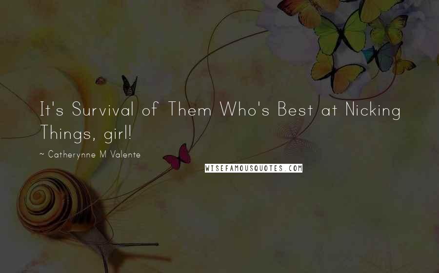 Catherynne M Valente Quotes: It's Survival of Them Who's Best at Nicking Things, girl!