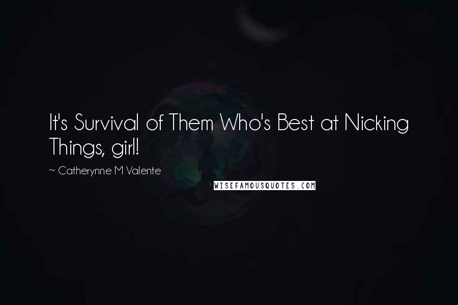 Catherynne M Valente Quotes: It's Survival of Them Who's Best at Nicking Things, girl!