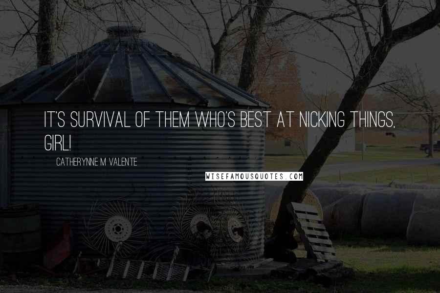 Catherynne M Valente Quotes: It's Survival of Them Who's Best at Nicking Things, girl!