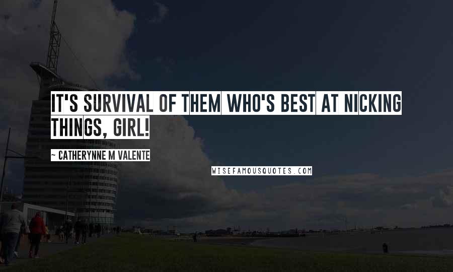 Catherynne M Valente Quotes: It's Survival of Them Who's Best at Nicking Things, girl!