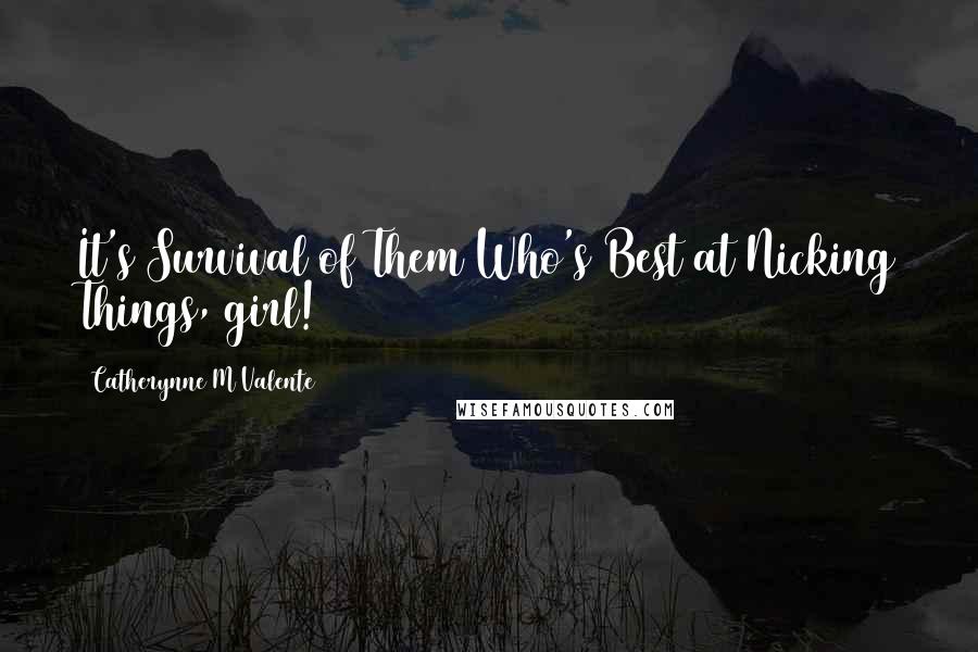 Catherynne M Valente Quotes: It's Survival of Them Who's Best at Nicking Things, girl!