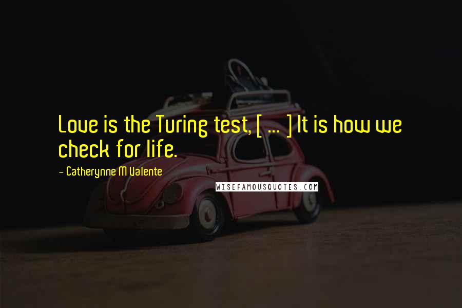 Catherynne M Valente Quotes: Love is the Turing test, [ ... ] It is how we check for life.