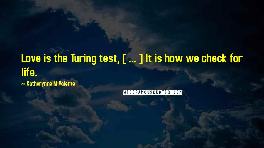 Catherynne M Valente Quotes: Love is the Turing test, [ ... ] It is how we check for life.