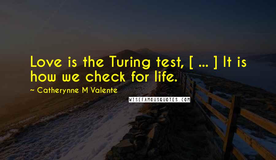 Catherynne M Valente Quotes: Love is the Turing test, [ ... ] It is how we check for life.