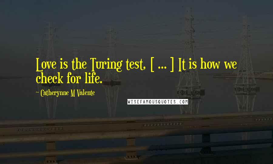 Catherynne M Valente Quotes: Love is the Turing test, [ ... ] It is how we check for life.