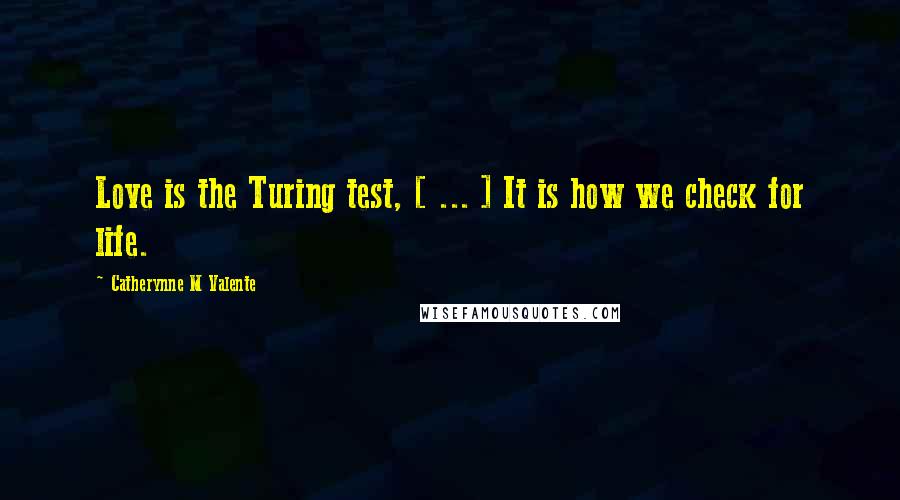 Catherynne M Valente Quotes: Love is the Turing test, [ ... ] It is how we check for life.