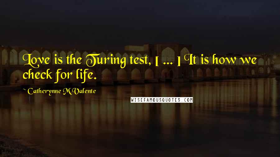 Catherynne M Valente Quotes: Love is the Turing test, [ ... ] It is how we check for life.