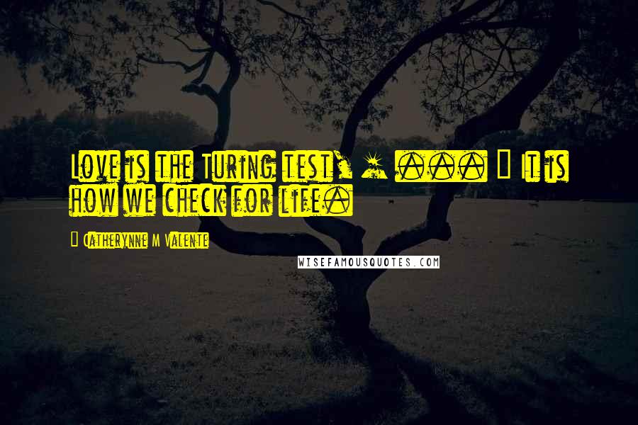 Catherynne M Valente Quotes: Love is the Turing test, [ ... ] It is how we check for life.