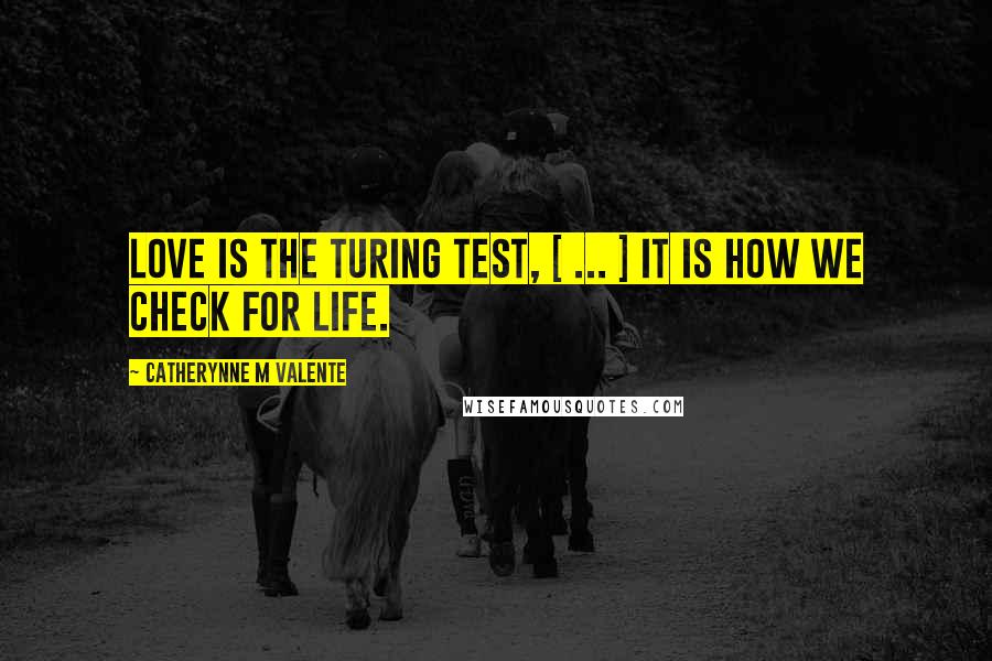 Catherynne M Valente Quotes: Love is the Turing test, [ ... ] It is how we check for life.