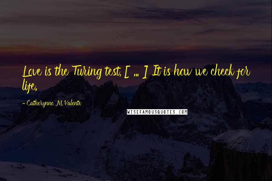Catherynne M Valente Quotes: Love is the Turing test, [ ... ] It is how we check for life.