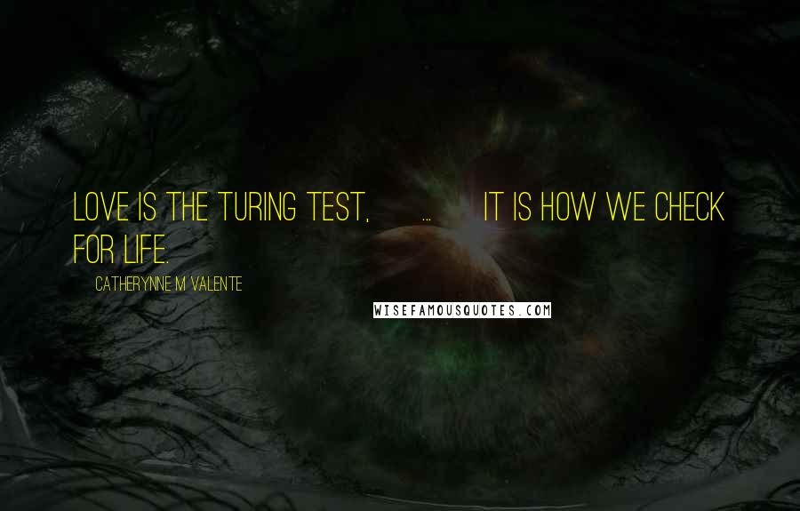 Catherynne M Valente Quotes: Love is the Turing test, [ ... ] It is how we check for life.