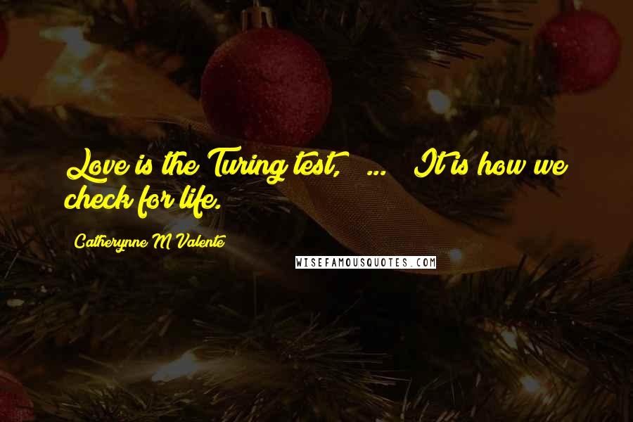 Catherynne M Valente Quotes: Love is the Turing test, [ ... ] It is how we check for life.