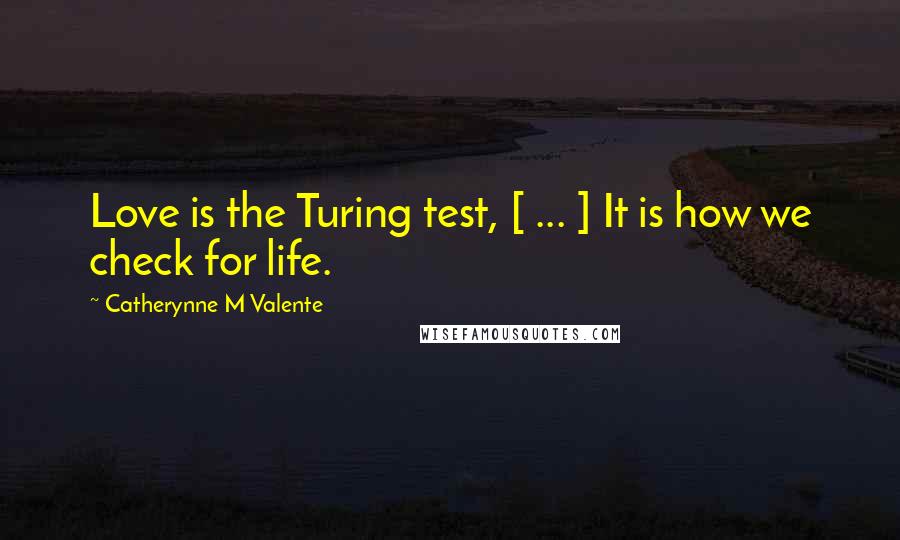Catherynne M Valente Quotes: Love is the Turing test, [ ... ] It is how we check for life.