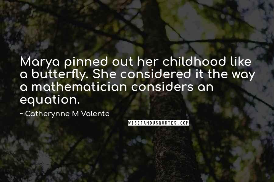 Catherynne M Valente Quotes: Marya pinned out her childhood like a butterfly. She considered it the way a mathematician considers an equation.