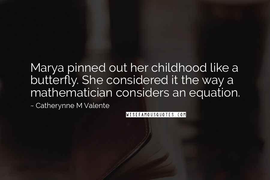 Catherynne M Valente Quotes: Marya pinned out her childhood like a butterfly. She considered it the way a mathematician considers an equation.