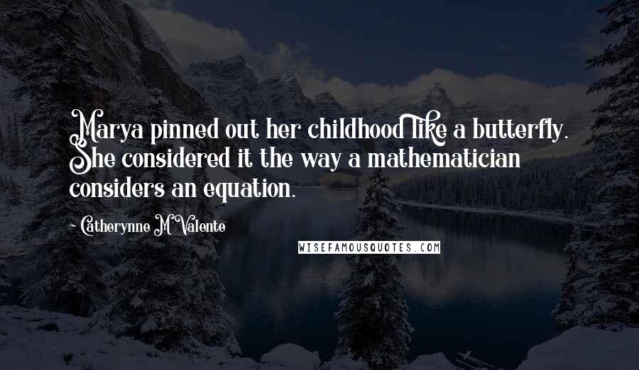 Catherynne M Valente Quotes: Marya pinned out her childhood like a butterfly. She considered it the way a mathematician considers an equation.