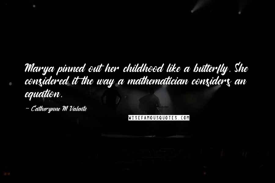 Catherynne M Valente Quotes: Marya pinned out her childhood like a butterfly. She considered it the way a mathematician considers an equation.