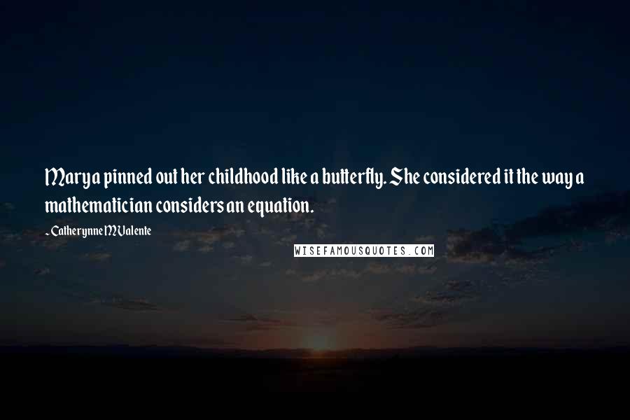 Catherynne M Valente Quotes: Marya pinned out her childhood like a butterfly. She considered it the way a mathematician considers an equation.