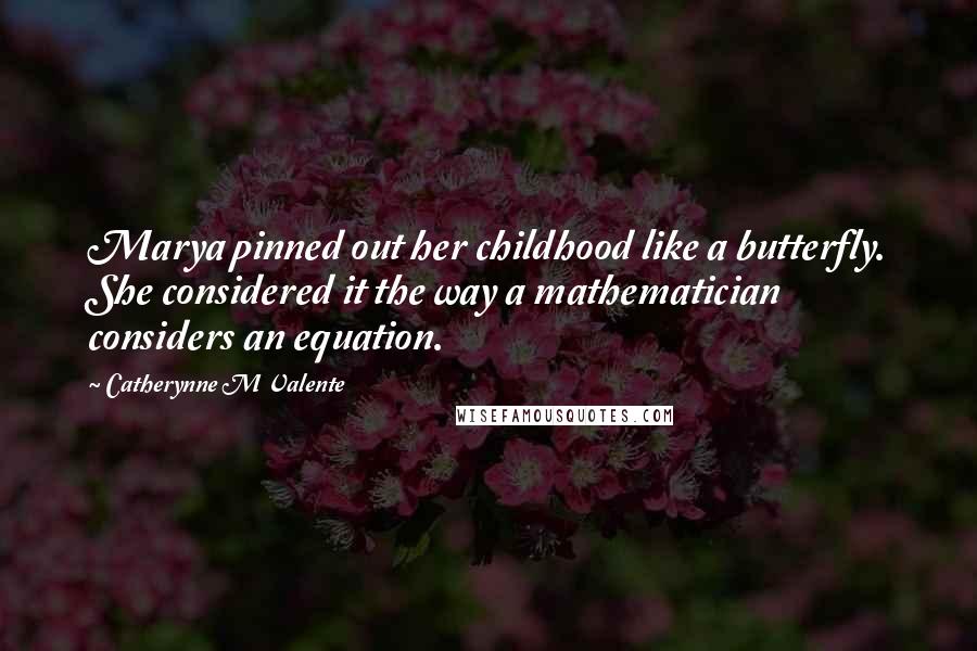 Catherynne M Valente Quotes: Marya pinned out her childhood like a butterfly. She considered it the way a mathematician considers an equation.