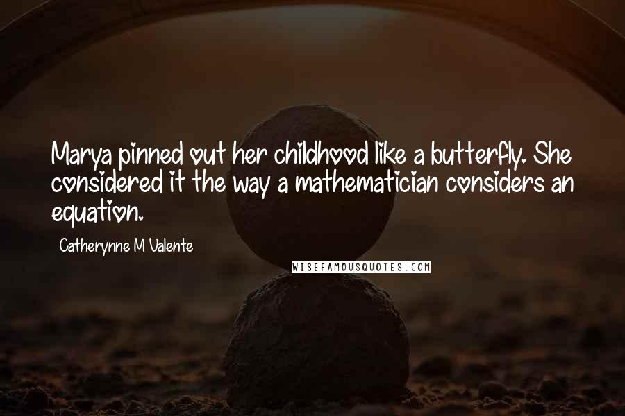 Catherynne M Valente Quotes: Marya pinned out her childhood like a butterfly. She considered it the way a mathematician considers an equation.
