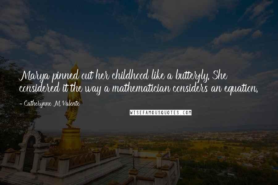 Catherynne M Valente Quotes: Marya pinned out her childhood like a butterfly. She considered it the way a mathematician considers an equation.