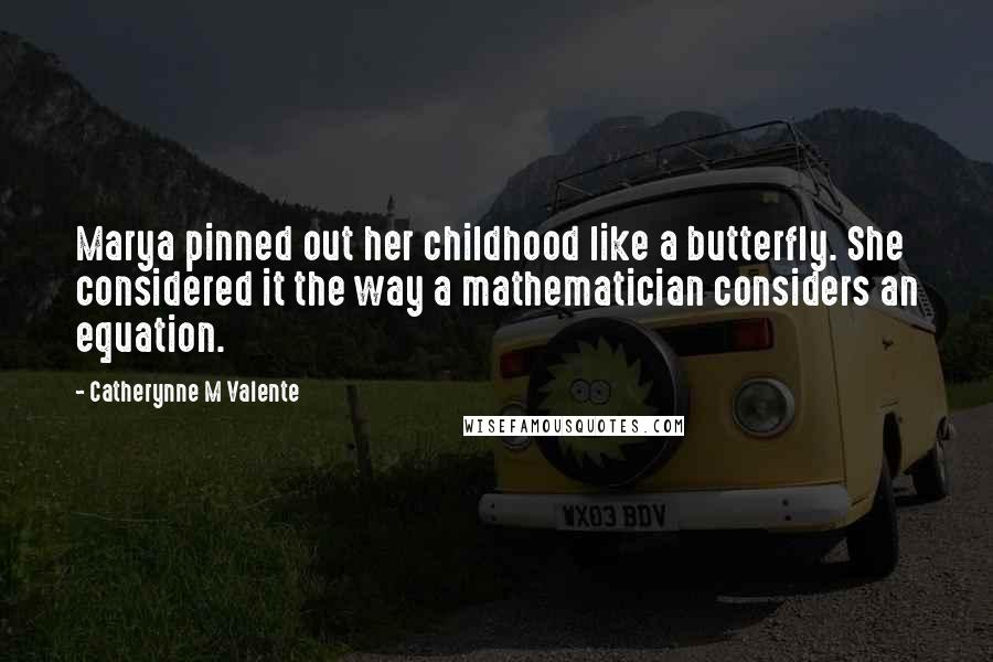 Catherynne M Valente Quotes: Marya pinned out her childhood like a butterfly. She considered it the way a mathematician considers an equation.