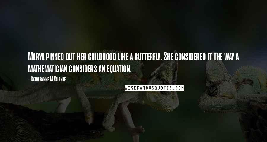 Catherynne M Valente Quotes: Marya pinned out her childhood like a butterfly. She considered it the way a mathematician considers an equation.