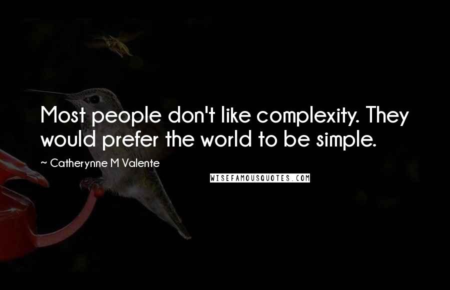 Catherynne M Valente Quotes: Most people don't like complexity. They would prefer the world to be simple.