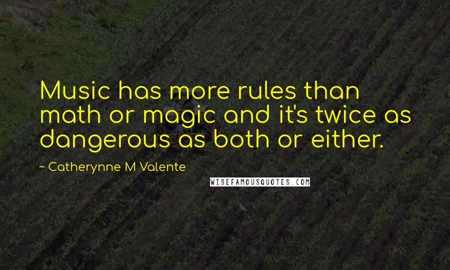 Catherynne M Valente Quotes: Music has more rules than math or magic and it's twice as dangerous as both or either.