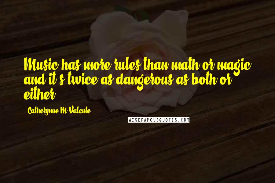 Catherynne M Valente Quotes: Music has more rules than math or magic and it's twice as dangerous as both or either.