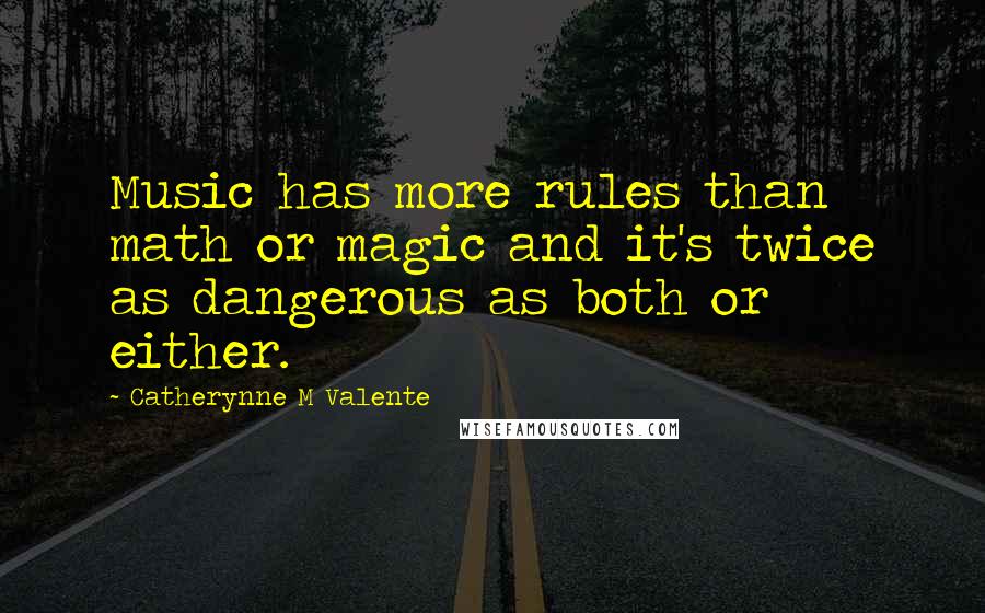Catherynne M Valente Quotes: Music has more rules than math or magic and it's twice as dangerous as both or either.