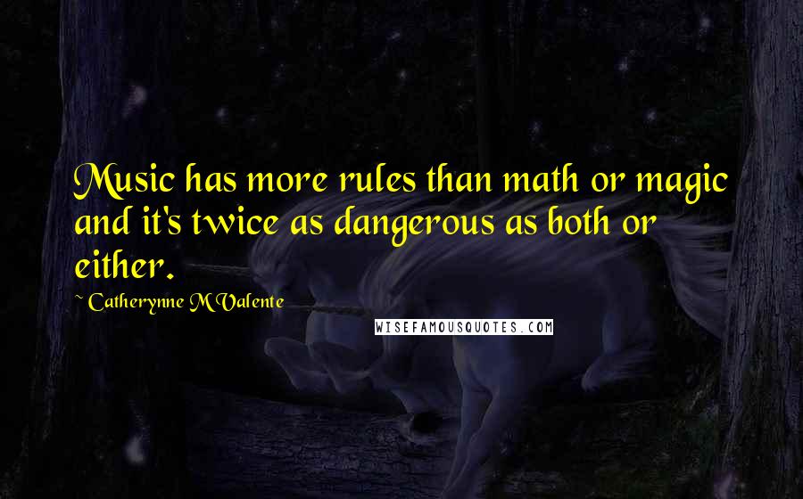 Catherynne M Valente Quotes: Music has more rules than math or magic and it's twice as dangerous as both or either.