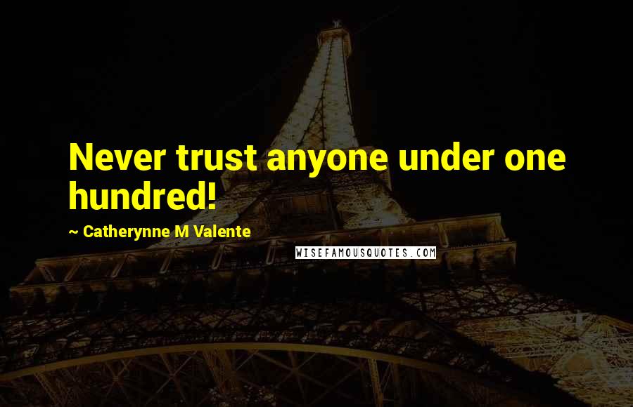 Catherynne M Valente Quotes: Never trust anyone under one hundred!