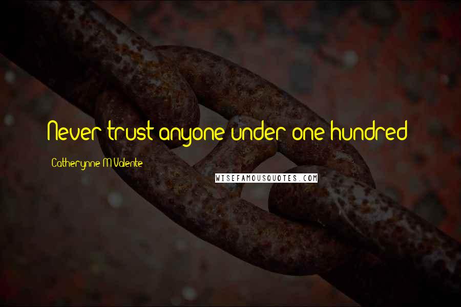 Catherynne M Valente Quotes: Never trust anyone under one hundred!