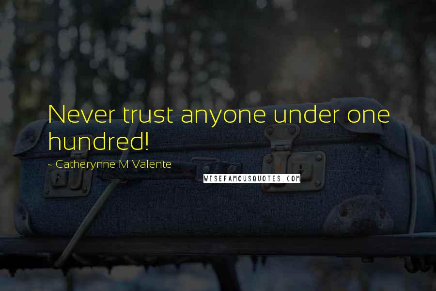 Catherynne M Valente Quotes: Never trust anyone under one hundred!