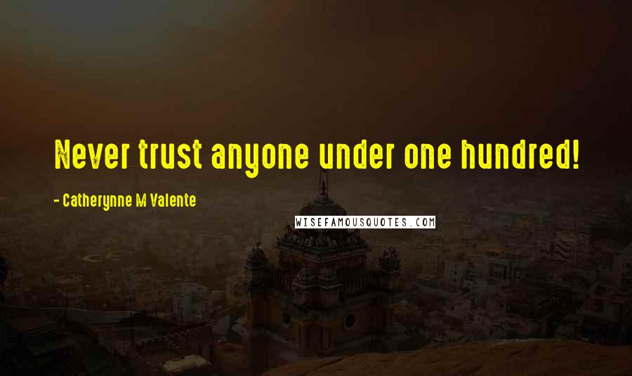 Catherynne M Valente Quotes: Never trust anyone under one hundred!