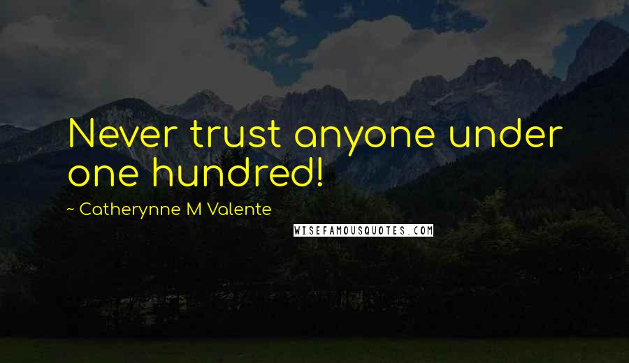 Catherynne M Valente Quotes: Never trust anyone under one hundred!