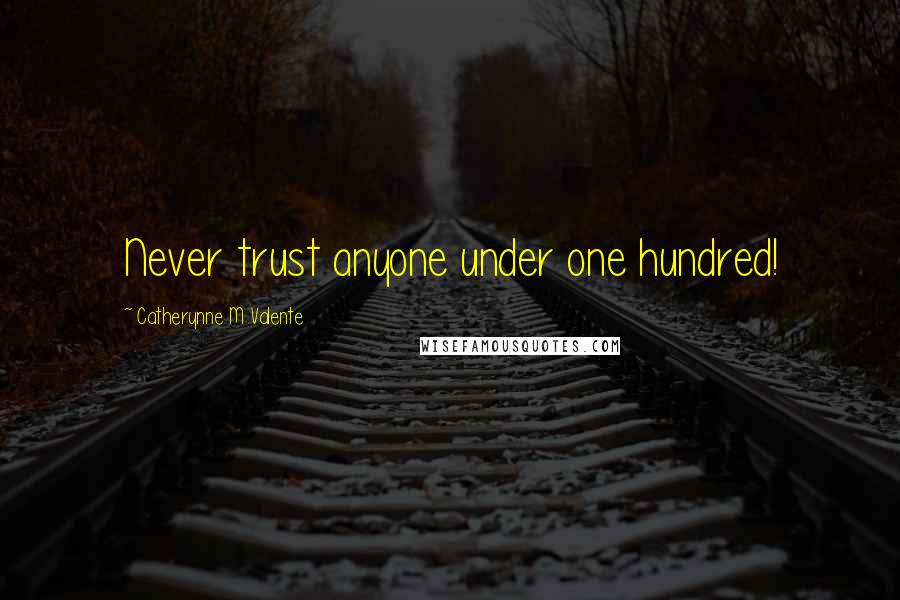 Catherynne M Valente Quotes: Never trust anyone under one hundred!