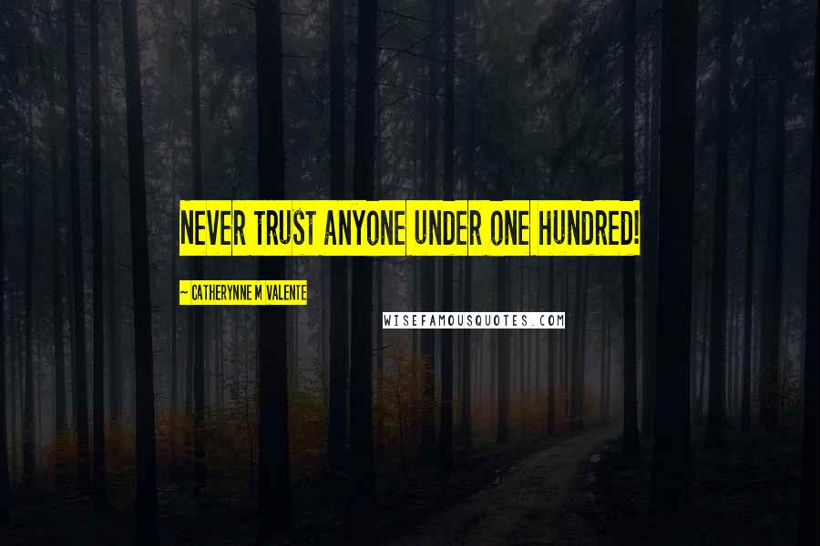 Catherynne M Valente Quotes: Never trust anyone under one hundred!