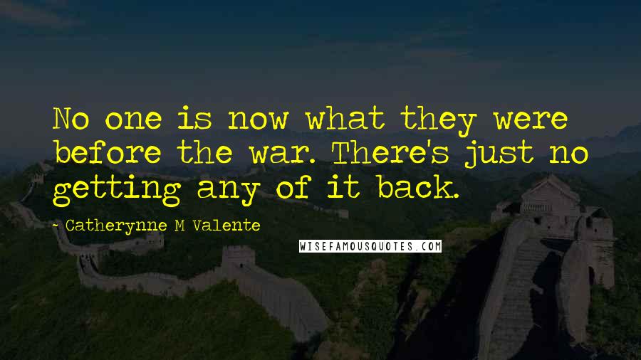 Catherynne M Valente Quotes: No one is now what they were before the war. There's just no getting any of it back.