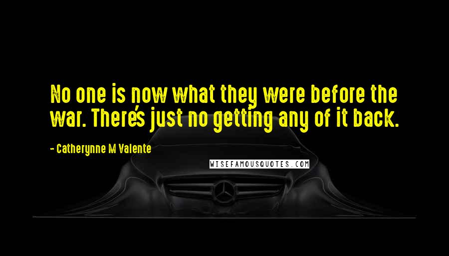 Catherynne M Valente Quotes: No one is now what they were before the war. There's just no getting any of it back.