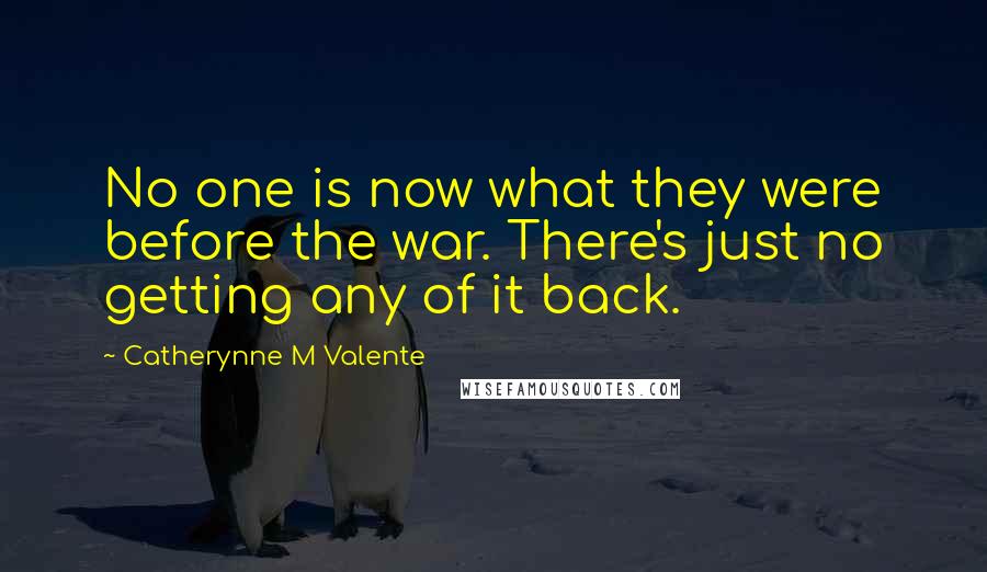 Catherynne M Valente Quotes: No one is now what they were before the war. There's just no getting any of it back.