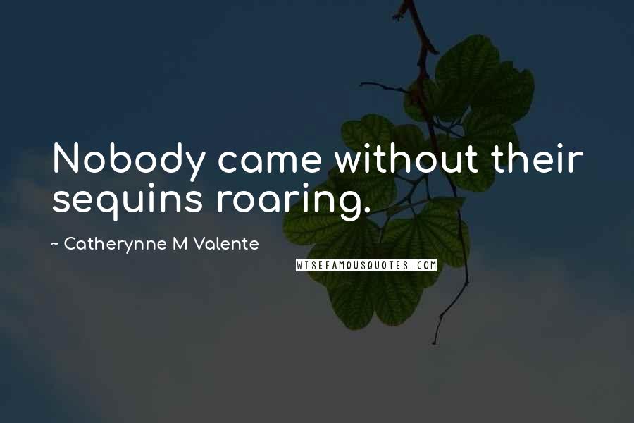 Catherynne M Valente Quotes: Nobody came without their sequins roaring.