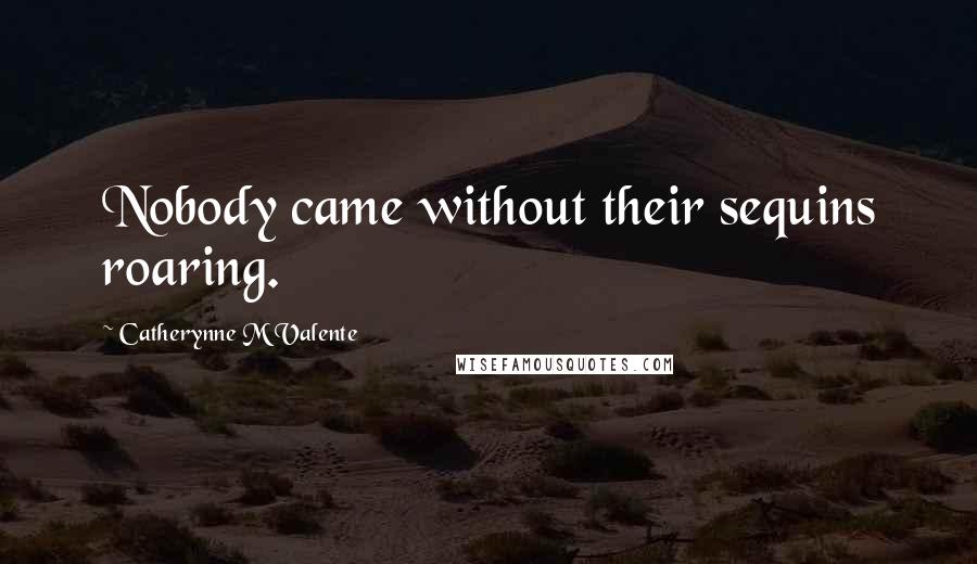 Catherynne M Valente Quotes: Nobody came without their sequins roaring.