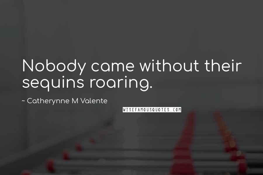 Catherynne M Valente Quotes: Nobody came without their sequins roaring.