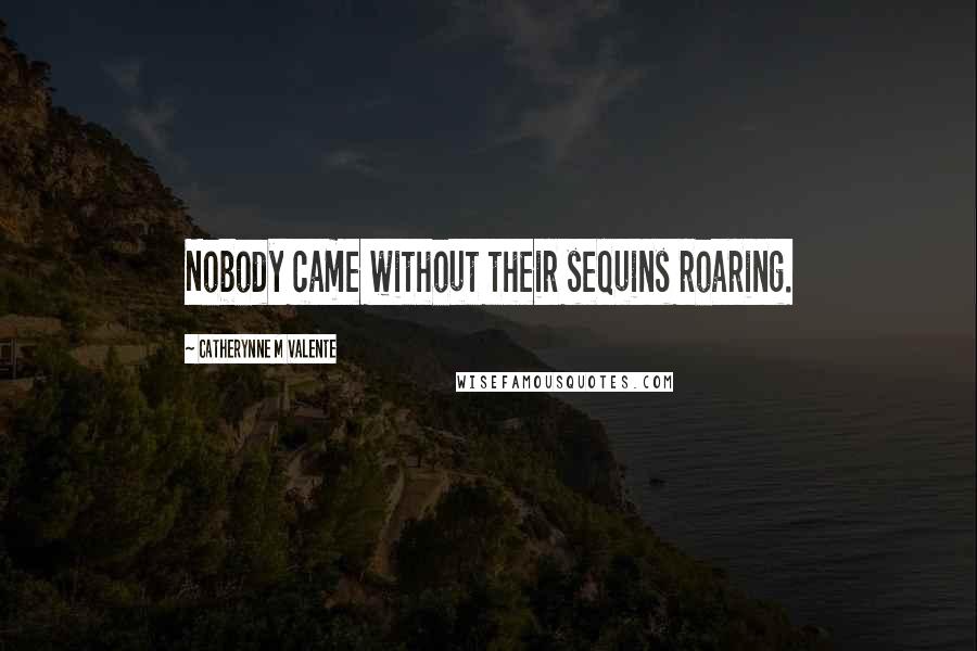 Catherynne M Valente Quotes: Nobody came without their sequins roaring.