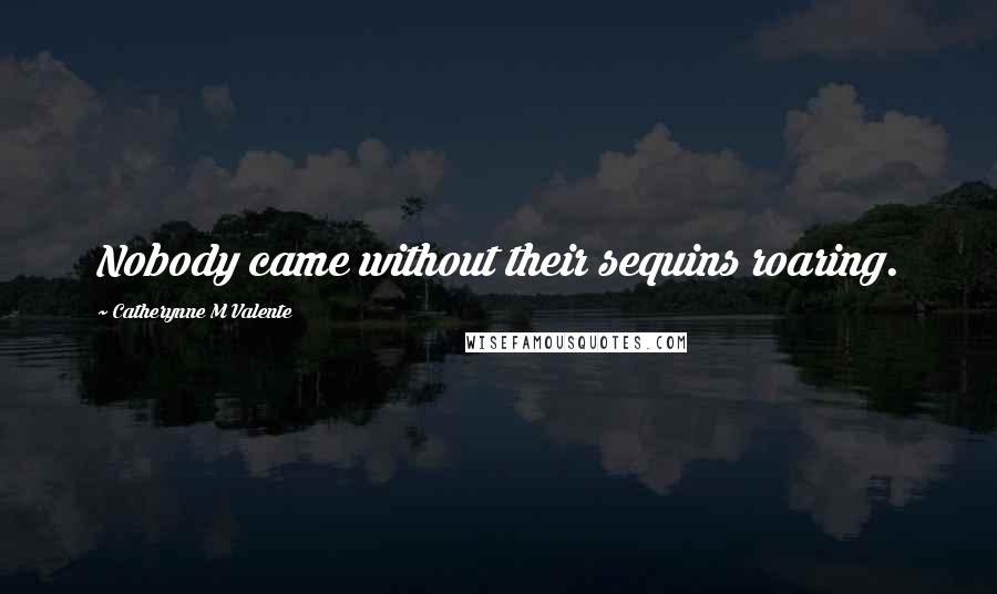 Catherynne M Valente Quotes: Nobody came without their sequins roaring.
