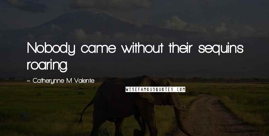Catherynne M Valente Quotes: Nobody came without their sequins roaring.