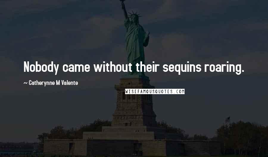 Catherynne M Valente Quotes: Nobody came without their sequins roaring.