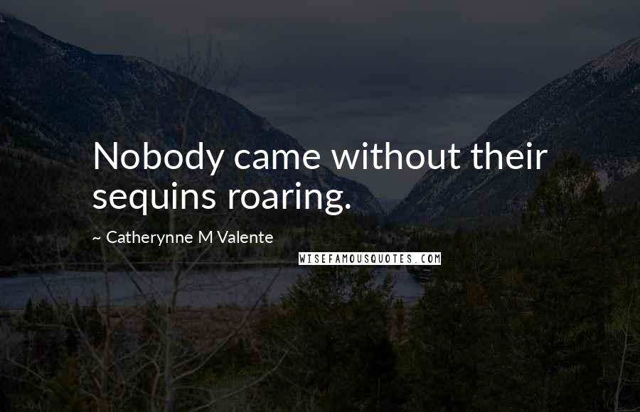 Catherynne M Valente Quotes: Nobody came without their sequins roaring.
